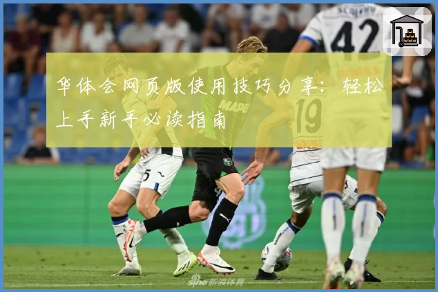 华体会网页版使用技巧分享：轻松上手新手必读指南