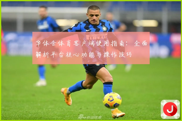 华体会体育客户端使用指南：全面解析平台核心功能与操作技巧