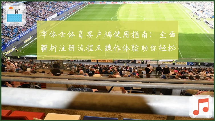 华体会体育客户端使用指南：全面解析注册流程及操作体验助你轻松上手