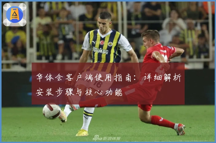 华体会客户端使用指南：详细解析安装步骤与核心功能