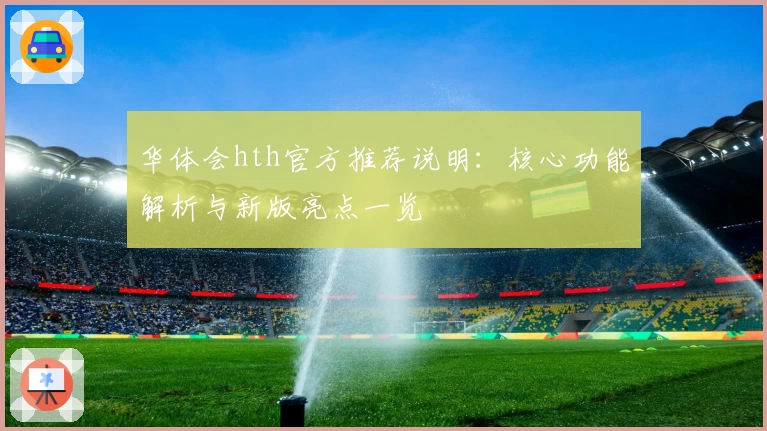 华体会hth官方推荐说明：核心功能解析与新版亮点一览