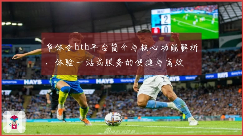 华体会hth平台简介与核心功能解析，体验一站式服务的便捷与高效