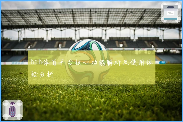 hth体育平台核心功能解析及使用体验分析