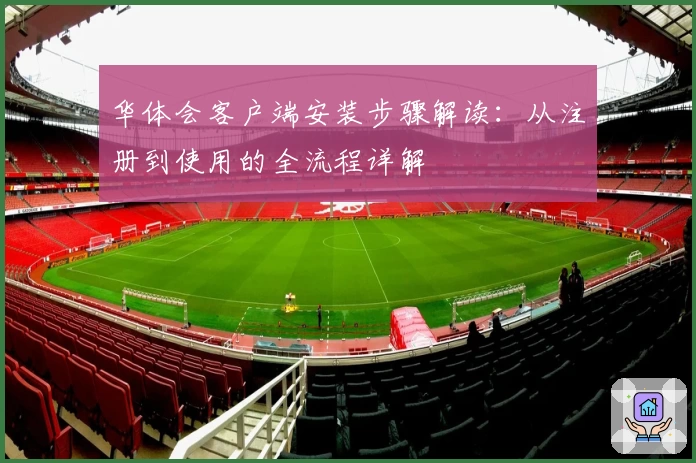 华体会客户端安装步骤解读：从注册到使用的全流程详解