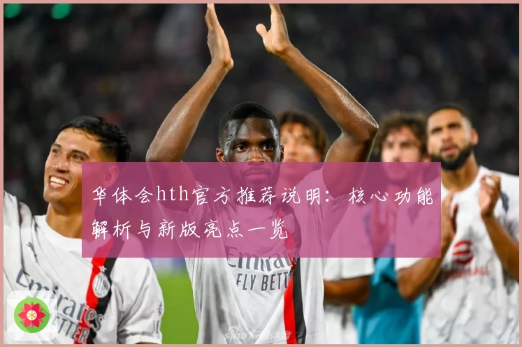 华体会hth官方推荐说明：核心功能解析与新版亮点一览