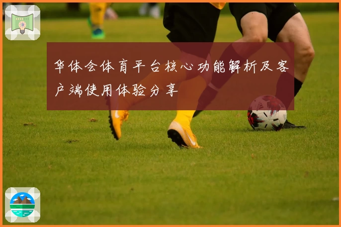 华体会体育平台核心功能解析及客户端使用体验分享