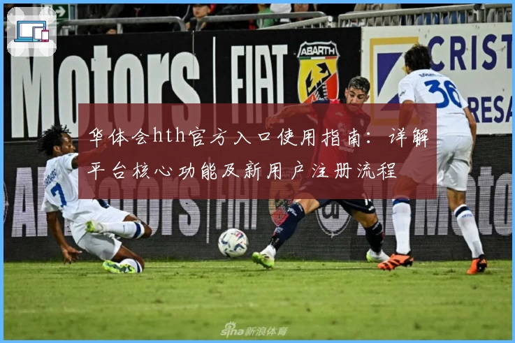 华体会hth官方入口使用指南：详解平台核心功能及新用户注册流程