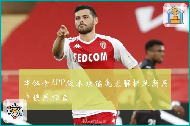 华体会APP版本功能亮点解析及新用户使用指南