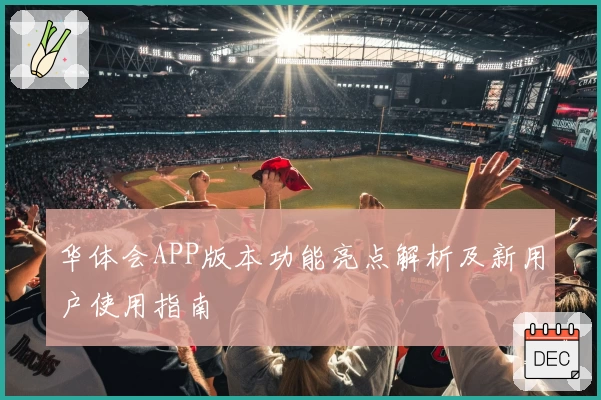华体会APP版本功能亮点解析及新用户使用指南