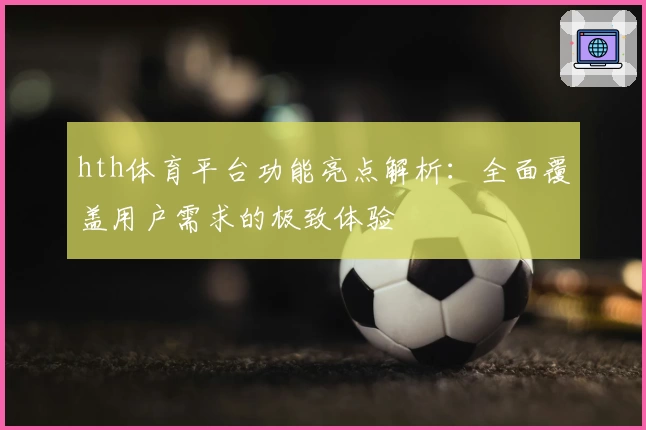 hth体育平台功能亮点解析：全面覆盖用户需求的极致体验