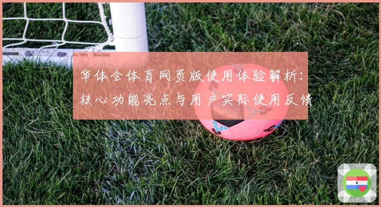 华体会体育网页版使用体验解析：核心功能亮点与用户实际使用反馈汇总